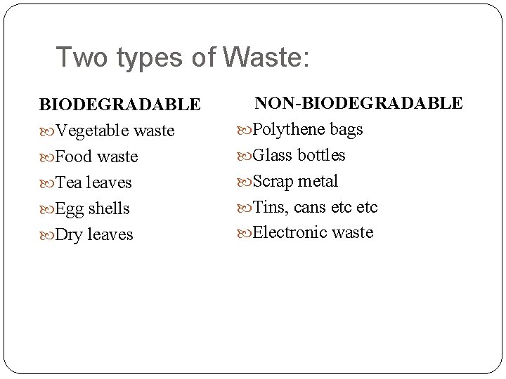 Two types of Waste: BIODEGRADABLE Vegetable waste Food waste Tea leaves Egg shells Dry