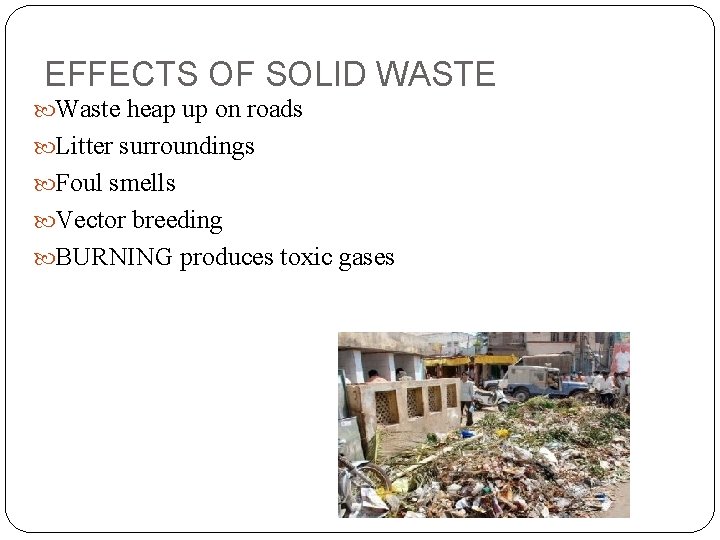 EFFECTS OF SOLID WASTE Waste heap up on roads Litter surroundings Foul smells Vector
