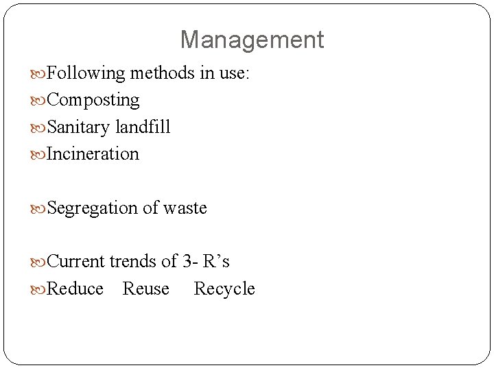 Management Following methods in use: Composting Sanitary landfill Incineration Segregation of waste Current trends
