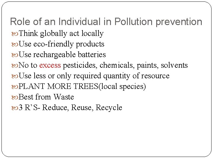 Role of an Individual in Pollution prevention Think globally act locally Use eco-friendly products