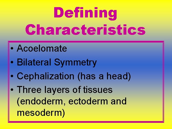 Defining Characteristics • • Acoelomate Bilateral Symmetry Cephalization (has a head) Three layers of Defining Characteristics • • Acoelomate Bilateral Symmetry Cephalization (has a head) Three layers of