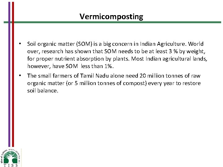 Vermicomposting • Soil organic matter (SOM) is a big concern in Indian Agriculture. World