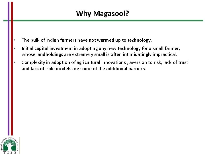 Why Magasool? • The bulk of Indian farmers have not warmed up to technology.