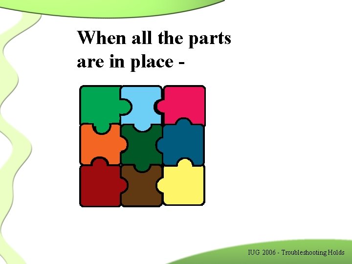 When all the parts are in place - IUG 2006 - Troubleshooting Holds 