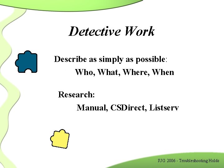 Detective Work Describe as simply as possible: Who, What, Where, When Research: Manual, CSDirect,