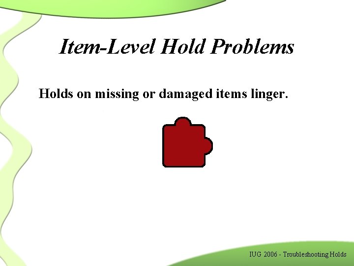 Item-Level Hold Problems Holds on missing or damaged items linger. IUG 2006 - Troubleshooting