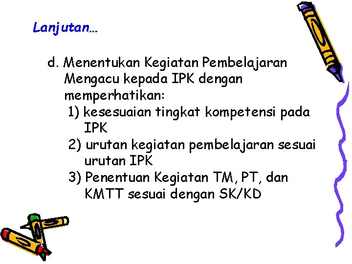 Lanjutan… d. Menentukan Kegiatan Pembelajaran Mengacu kepada IPK dengan memperhatikan: 1) kesesuaian tingkat kompetensi