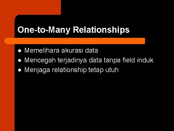 One-to-Many Relationships l l l Memelihara akurasi data Mencegah terjadinya data tanpa field induk