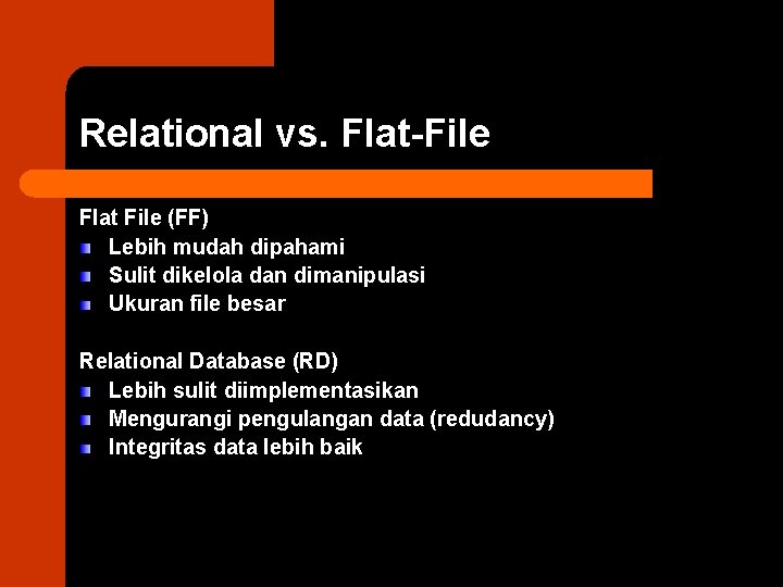 Relational vs. Flat-File Flat File (FF) Lebih mudah dipahami Sulit dikelola dan dimanipulasi Ukuran