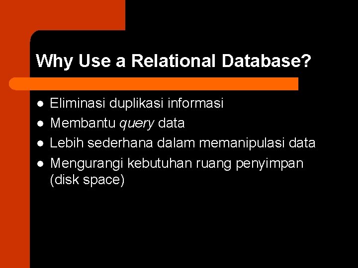 Why Use a Relational Database? l l Eliminasi duplikasi informasi Membantu query data Lebih