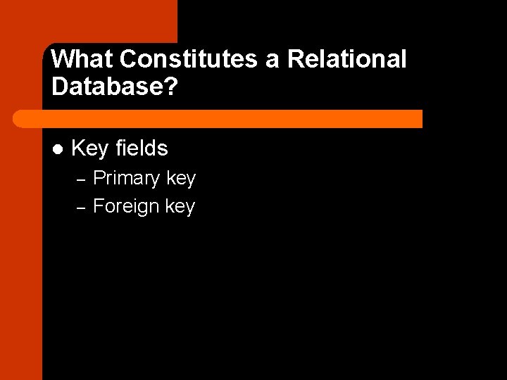 What Constitutes a Relational Database? l Key fields – – Primary key Foreign key