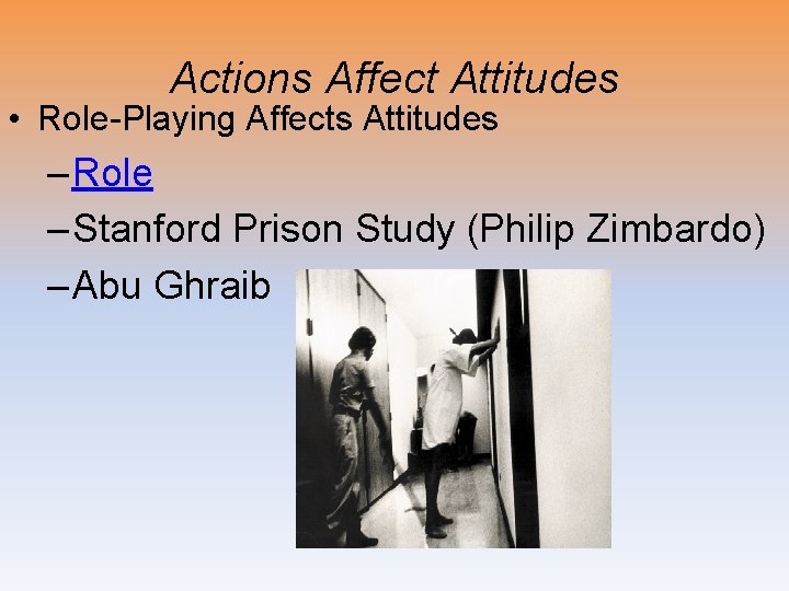 Actions Affect Attitudes • Role-Playing Affects Attitudes – Role – Stanford Prison Study (Philip