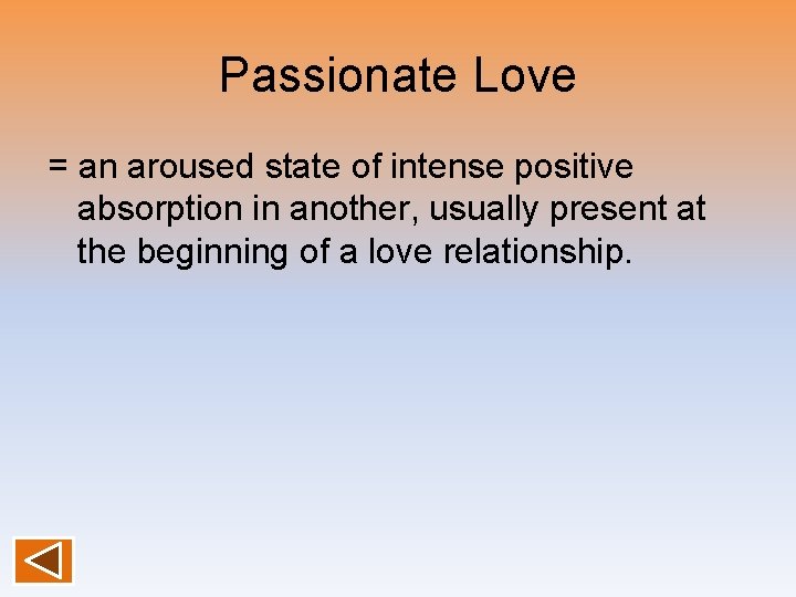 Passionate Love = an aroused state of intense positive absorption in another, usually present