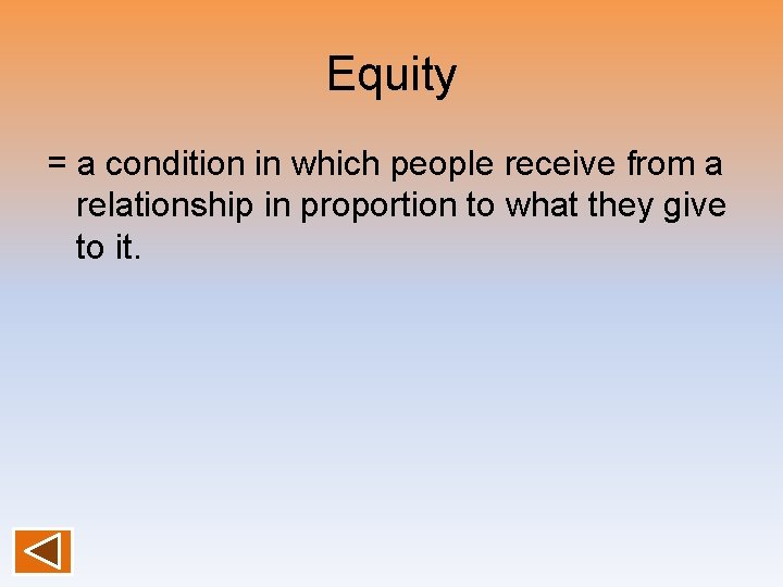 Equity = a condition in which people receive from a relationship in proportion to