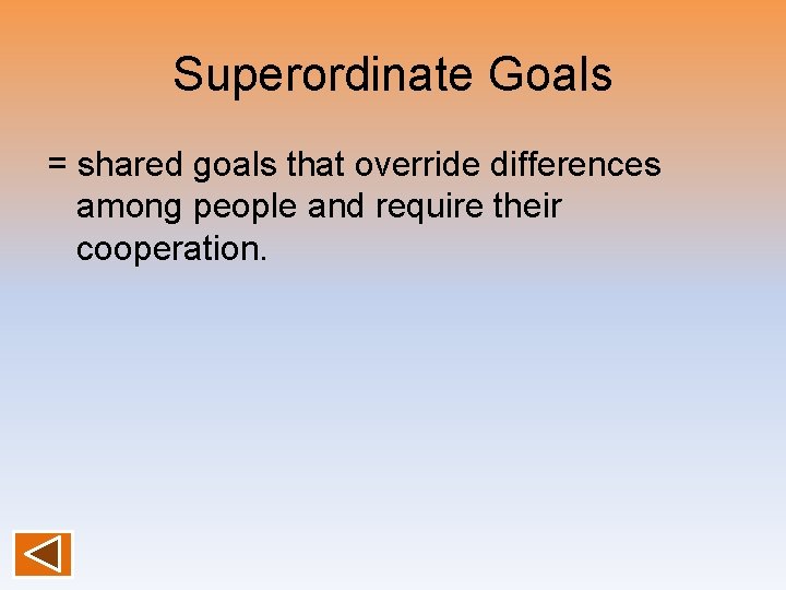 Superordinate Goals = shared goals that override differences among people and require their cooperation.
