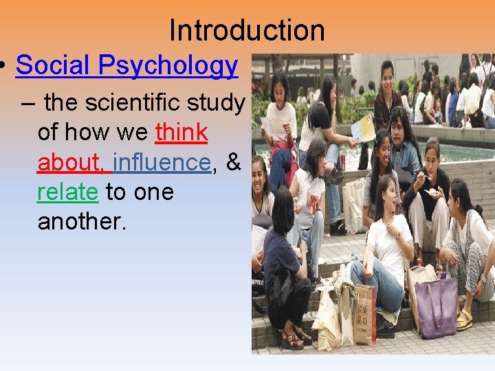 Introduction • Social Psychology – the scientific study of how we think about, influence,