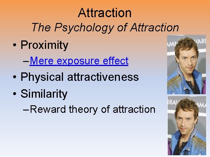 Attraction The Psychology of Attraction • Proximity – Mere exposure effect • Physical attractiveness