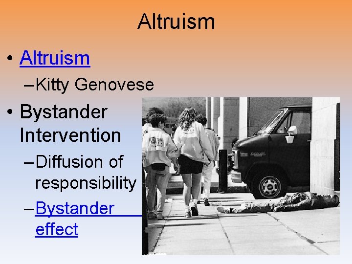 Altruism • Altruism – Kitty Genovese • Bystander Intervention – Diffusion of responsibility –