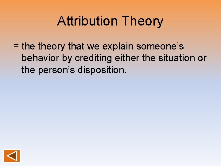 Attribution Theory = theory that we explain someone’s behavior by crediting either the situation