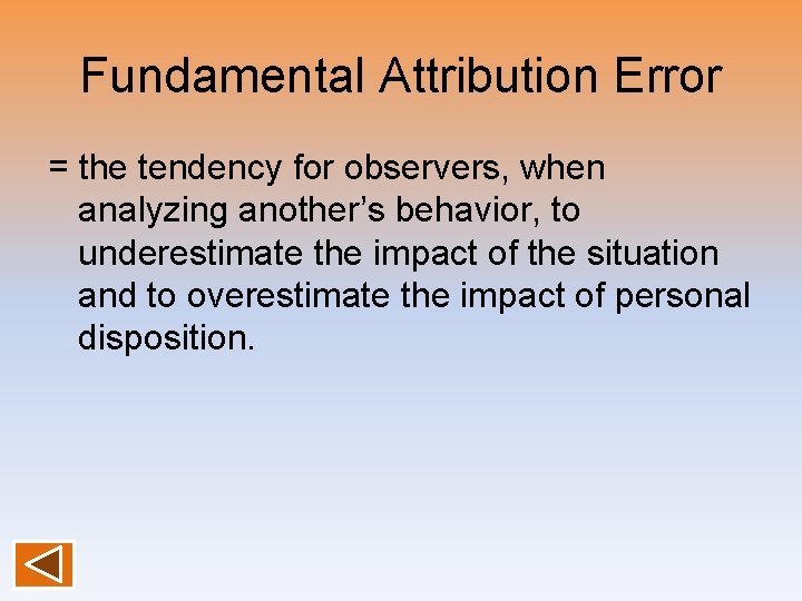 Fundamental Attribution Error = the tendency for observers, when analyzing another’s behavior, to underestimate