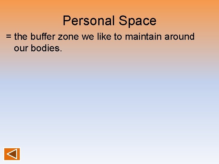 Personal Space = the buffer zone we like to maintain around our bodies. 