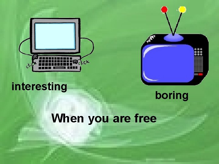 interesting boring When you are free 