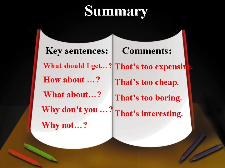 Summary Key sentences: Comments: What should I get…? That’s too expensive. How about …?