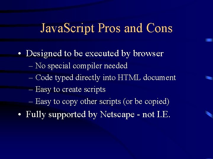 Java. Script Pros and Cons • Designed to be executed by browser – No