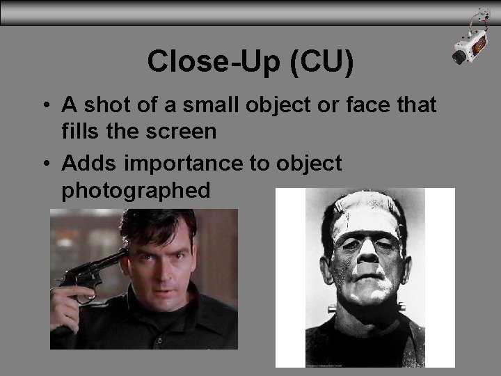 Close-Up (CU) • A shot of a small object or face that fills the