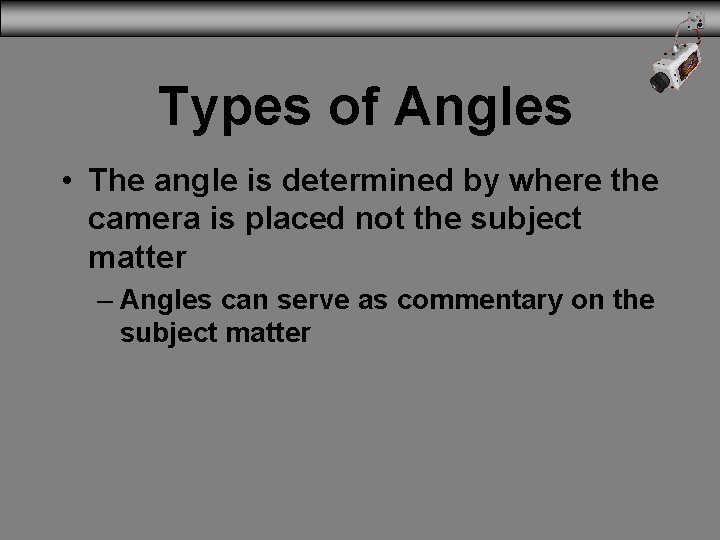 Types of Angles • The angle is determined by where the camera is placed