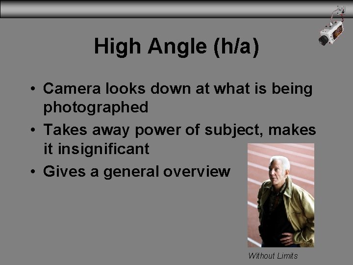 High Angle (h/a) • Camera looks down at what is being photographed • Takes