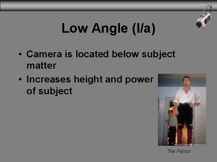 Low Angle (l/a) • Camera is located below subject matter • Increases height and