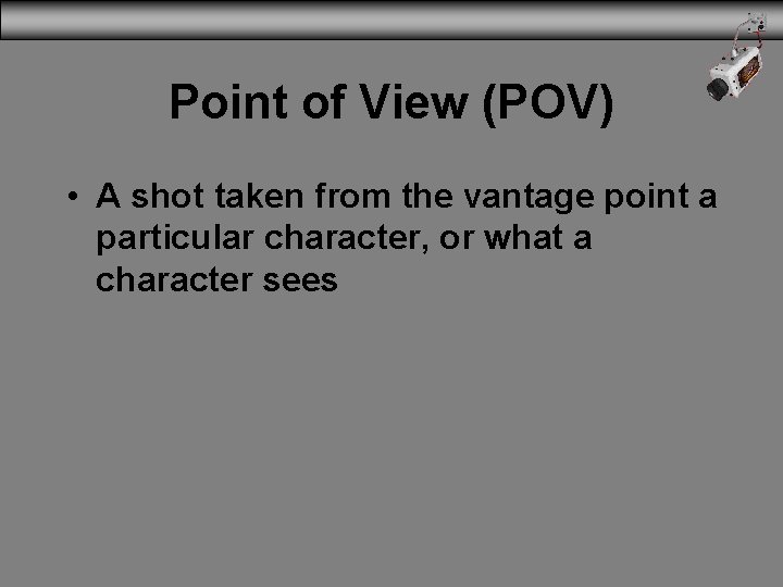 Point of View (POV) • A shot taken from the vantage point a particular