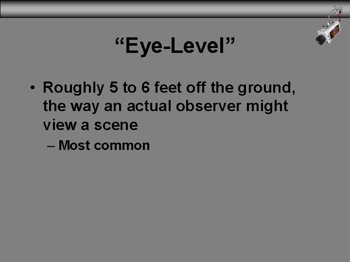 “Eye-Level” • Roughly 5 to 6 feet off the ground, the way an actual