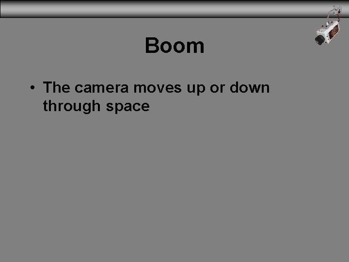Boom • The camera moves up or down through space 