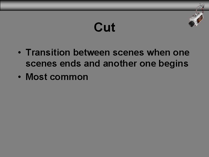 Cut • Transition between scenes when one scenes ends and another one begins •