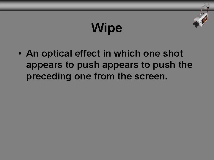 Wipe • An optical effect in which one shot appears to push the preceding