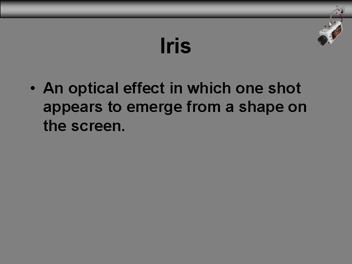 Iris • An optical effect in which one shot appears to emerge from a