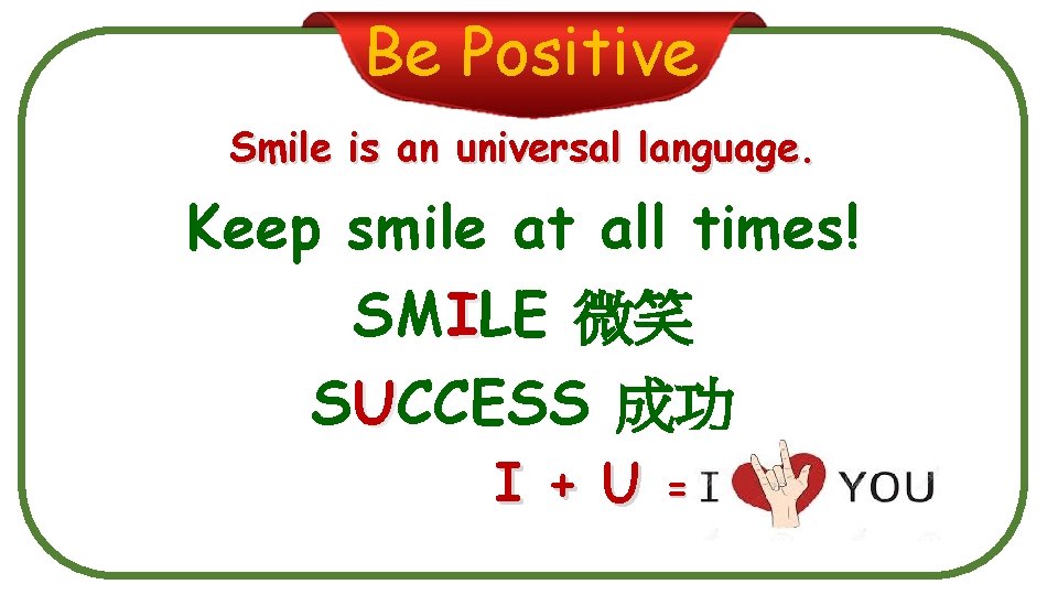 Be Positive Smile is an universal language. Keep smile at all times! SMILE 微笑