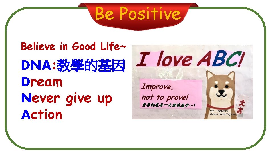 Be Positive Believe in Good Life~ DNA: 教學的基因 Dream Never give up Action 