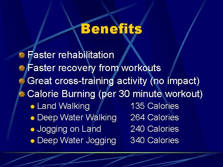 Benefits Faster rehabilitation Faster recovery from workouts Great cross-training activity (no impact) Calorie Burning