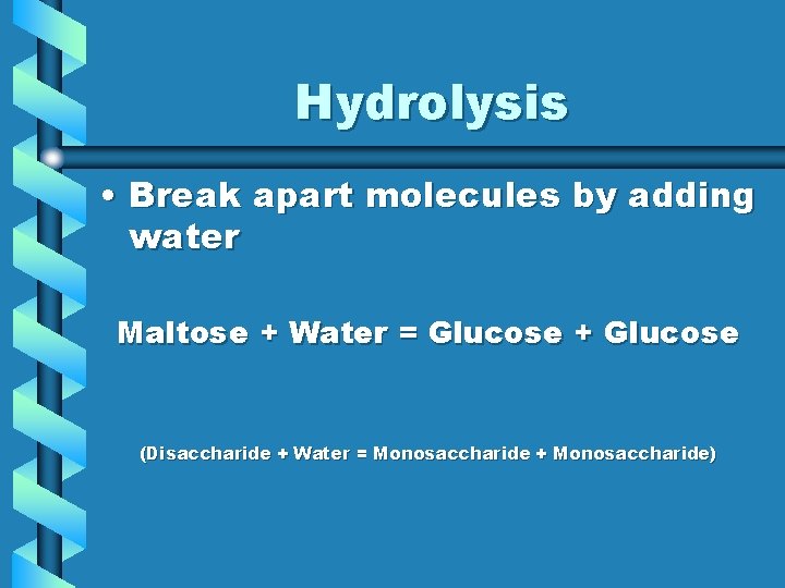 Hydrolysis • Break apart molecules by adding water Maltose + Water = Glucose +