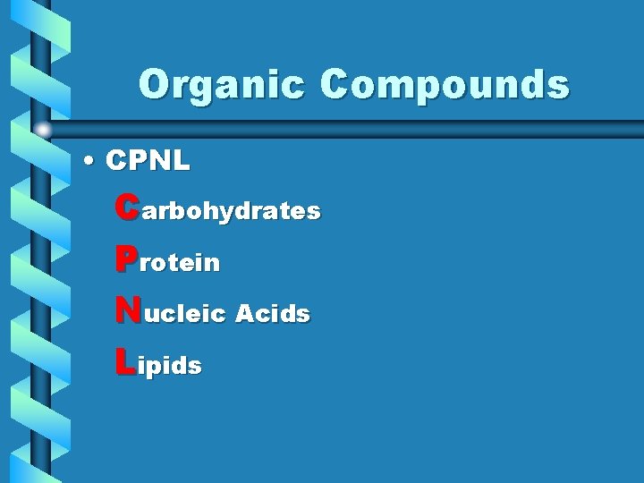 Organic Compounds • CPNL Carbohydrates Protein Nucleic Acids Lipids 