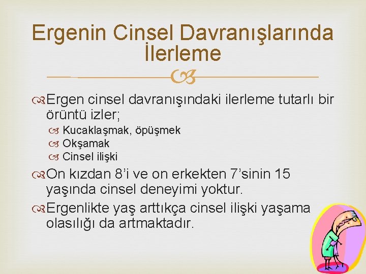 Ergenin Cinsel Davranışlarında İlerleme Ergen cinsel davranışındaki ilerleme tutarlı bir örüntü izler; Kucaklaşmak, öpüşmek