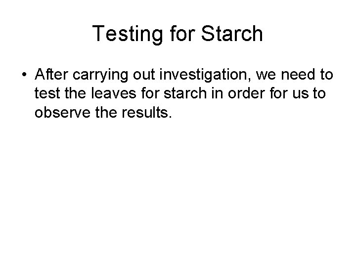 Testing for Starch • After carrying out investigation, we need to test the leaves
