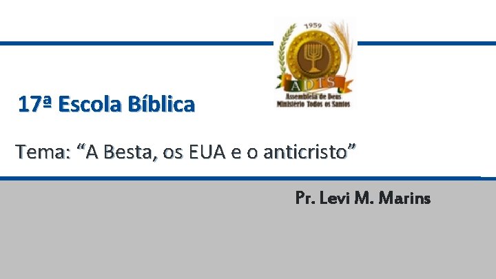 17ª Escola Bíblica Tema: “A Besta, os EUA e o anticristo” Pr. Levi M.