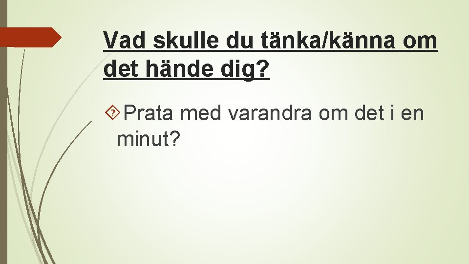 Vad skulle du tänka/känna om det hände dig? Prata med varandra om det i