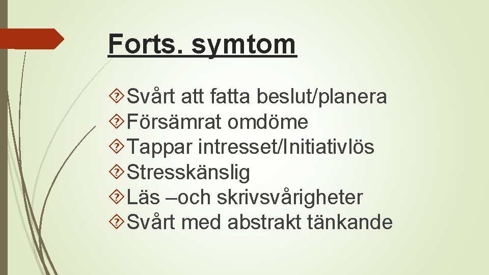 Forts. symtom Svårt att fatta beslut/planera Försämrat omdöme Tappar intresset/Initiativlös Stresskänslig Läs –och skrivsvårigheter