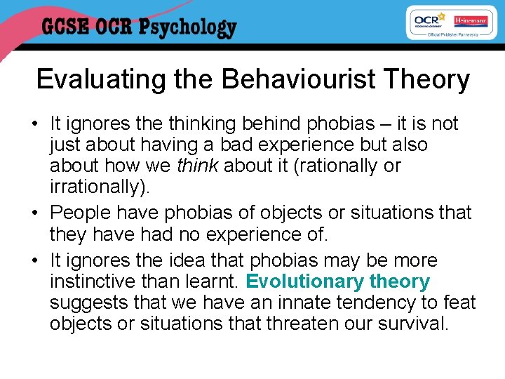 Evaluating the Behaviourist Theory • It ignores the thinking behind phobias – it is
