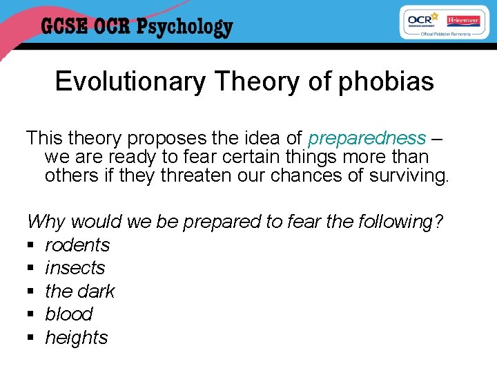 Evolutionary Theory of phobias This theory proposes the idea of preparedness – we are